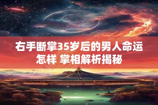 右手断掌35岁后的男人命运怎样 掌相解析揭秘