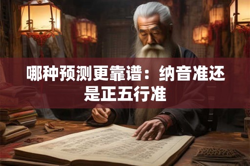 哪种预测更靠谱：纳音准还是正五行准