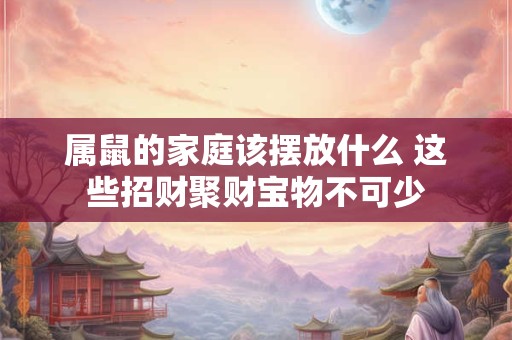 属鼠的家庭该摆放什么 这些招财聚财宝物不可少