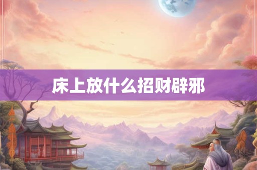 床上放什么招财辟邪
