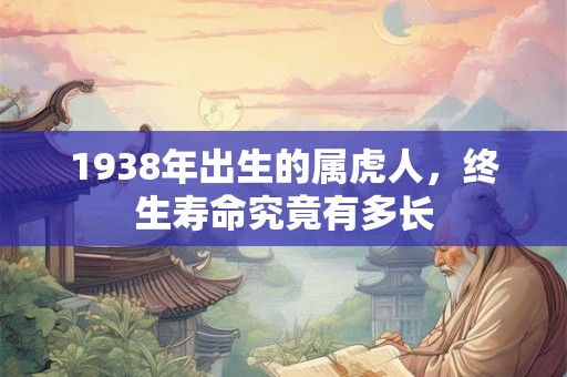 1938年出生的属虎人，终生寿命究竟有多长