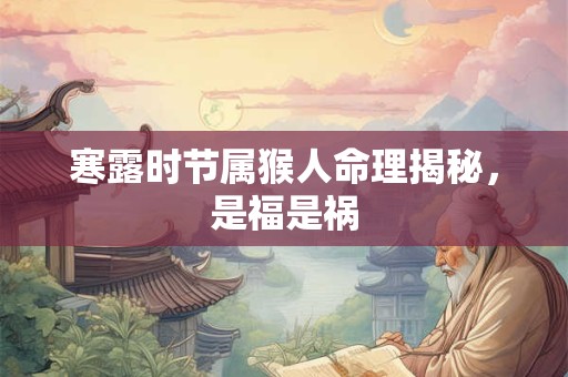 寒露时节属猴人命理揭秘，是福是祸