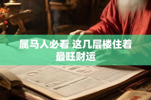 属马人必看 这几层楼住着最旺财运