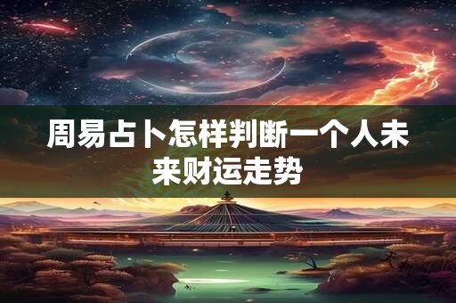 周易占卜怎样判断一个人未来财运走势