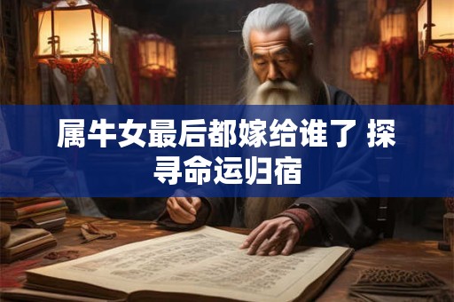 属牛女最后都嫁给谁了 探寻命运归宿