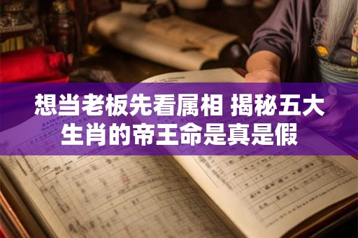 想当老板先看属相 揭秘五大生肖的帝王命是真是假