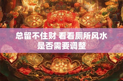 总留不住财 看看厕所风水是否需要调整