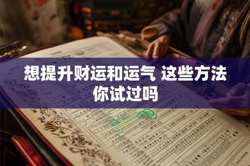 想提升财运和运气 这些方法你试过吗