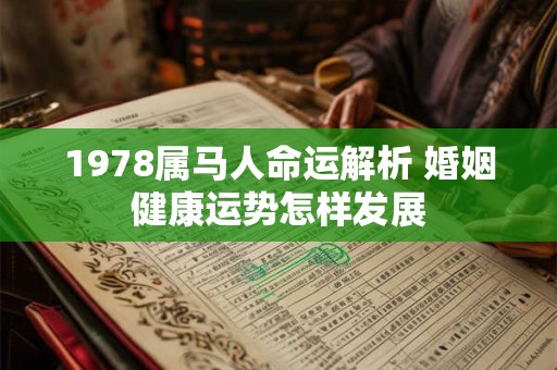 1978属马人命运解析 婚姻健康运势怎样发展