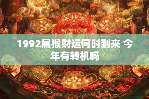 1992属猴财运何时到来 今年有转机吗