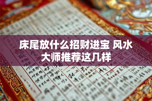 床尾放什么招财进宝 风水大师推荐这几样