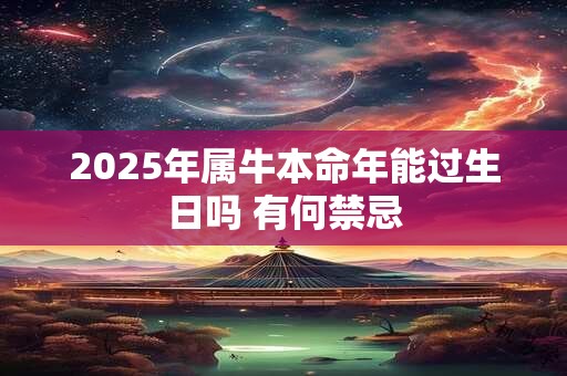 2025年属牛本命年能过生日吗 有何禁忌