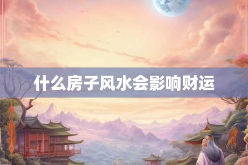 什么房子风水会影响财运