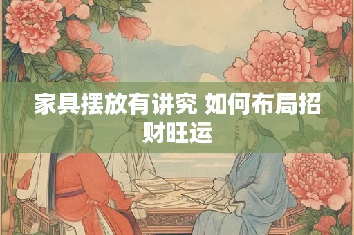 家具摆放有讲究 如何布局招财旺运