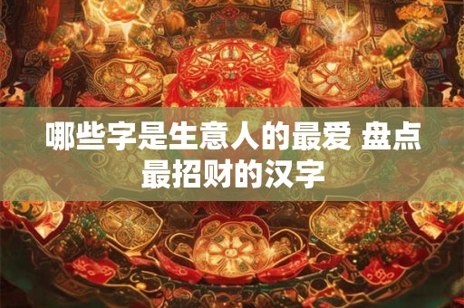 哪些字是生意人的最爱 盘点最招财的汉字