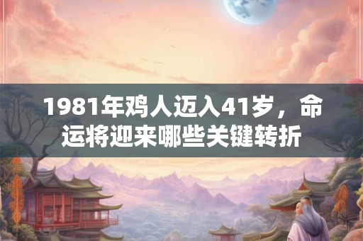 1981年鸡人迈入41岁，命运将迎来哪些关键转折
