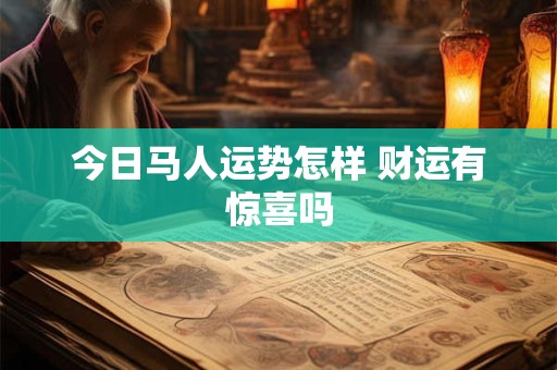 今日马人运势怎样 财运有惊喜吗
