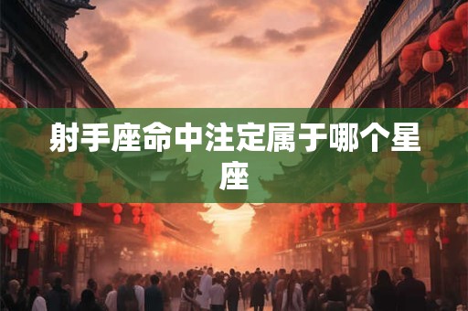 射手座命中注定属于哪个星座