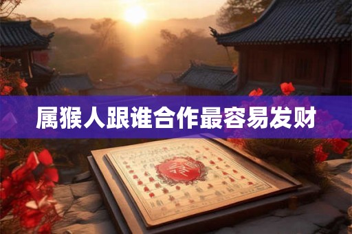 属猴人跟谁合作最容易发财