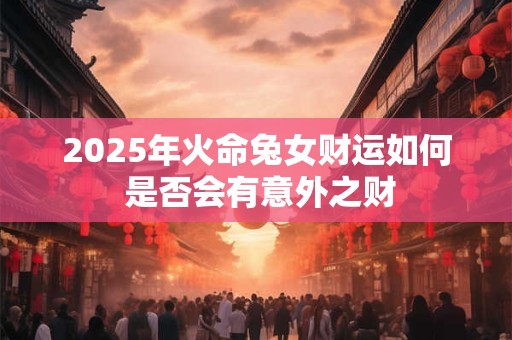 2025年火命兔女财运如何 是否会有意外之财