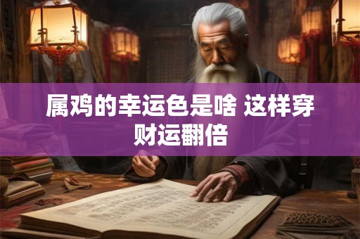 属鸡的幸运色是啥 这样穿财运翻倍