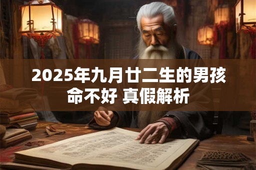 2025年九月廿二生的男孩命不好 真假解析