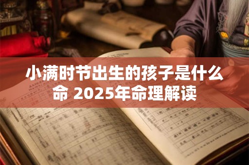小满时节出生的孩子是什么命 2025年命理解读