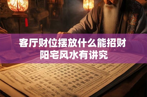 客厅财位摆放什么能招财 阳宅风水有讲究