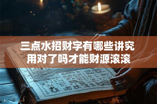 三点水招财字有哪些讲究 用对了吗才能财源滚滚