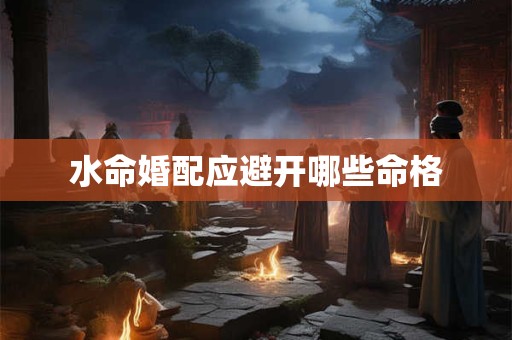 水命婚配应避开哪些命格