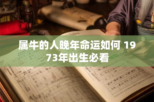 属牛的人晚年命运如何 1973年出生必看