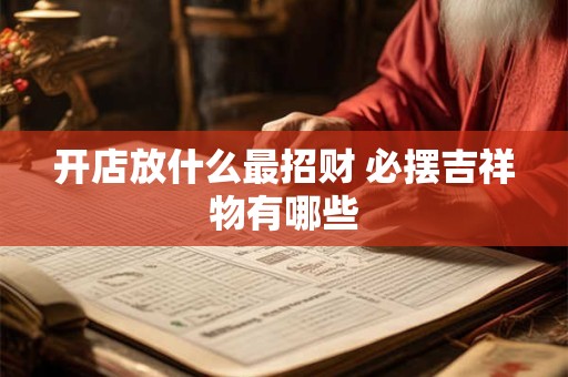 开店放什么最招财 必摆吉祥物有哪些