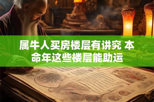 属牛人买房楼层有讲究 本命年这些楼层能助运