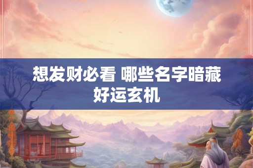 想发财必看 哪些名字暗藏好运玄机