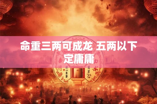 命重三两可成龙 五两以下定庸庸