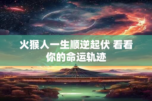 火猴人一生顺逆起伏 看看你的命运轨迹