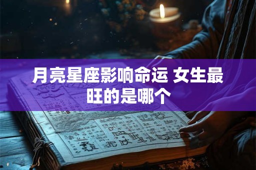 详细阅读:月亮星座影响命运 女生最旺的是哪个 月亮星座影响命运 女生最旺的是哪个