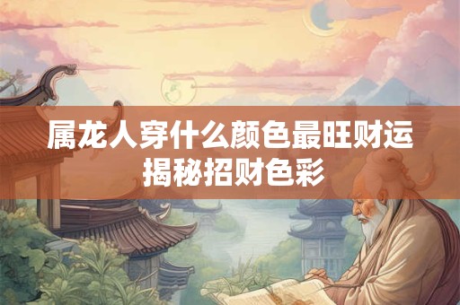 属龙人穿什么颜色最旺财运 揭秘招财色彩