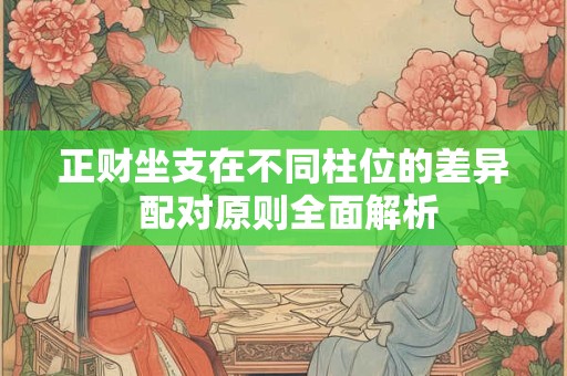 正财坐支在不同柱位的差异 配对原则全面解析