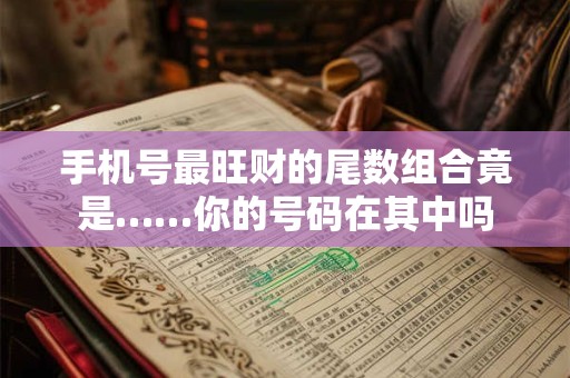 手机号最旺财的尾数组合竟是……你的号码在其中吗