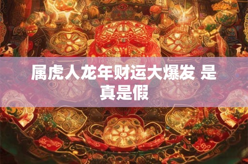 属虎人龙年财运大爆发 是真是假