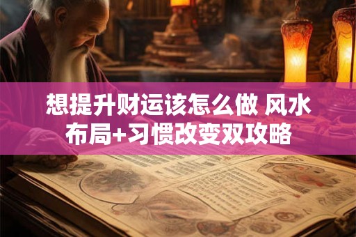 想提升财运该怎么做 风水布局+习惯改变双攻略