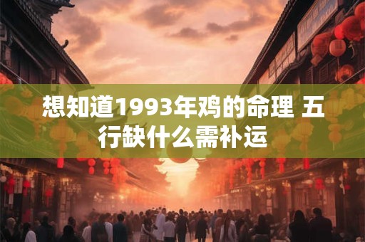 想知道1993年鸡的命理 五行缺什么需补运