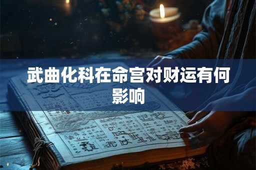 武曲化科在命宫对财运有何影响 武曲化科在命宫对财运有何影响
