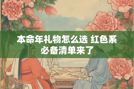 本命年礼物怎么选 红色系必备清单来了