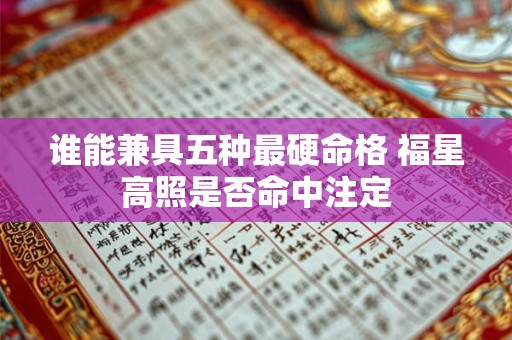 谁能兼具五种最硬命格 福星高照是否命中注定