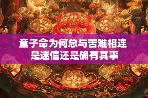 童子命为何总与苦难相连 是迷信还是确有其事