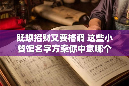 既想招财又要格调 这些小餐馆名字方案你中意哪个