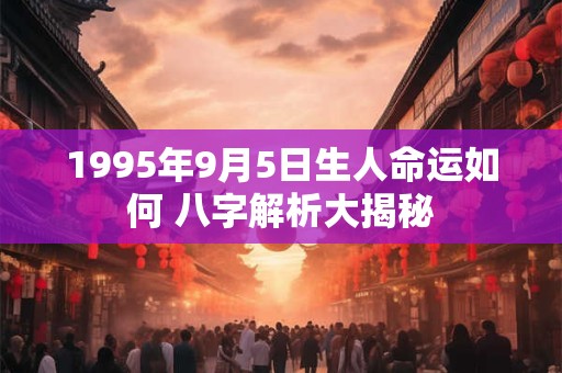 1995年9月5日生人命运如何 八字解析大揭秘