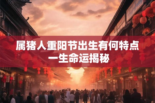 属猪人重阳节出生有何特点 一生命运揭秘